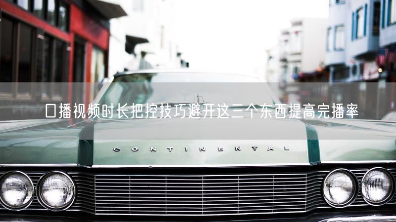 口播视频时长把控技巧避开这三个东西提高完播率