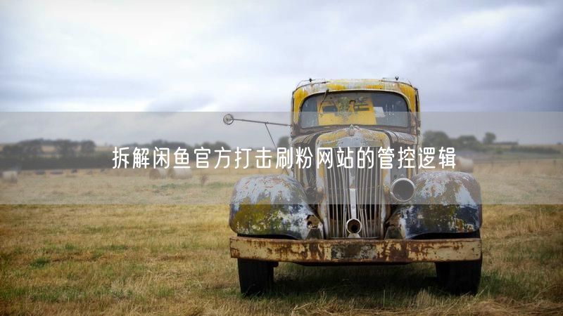 拆解闲鱼官方打击刷粉网站的管控逻辑