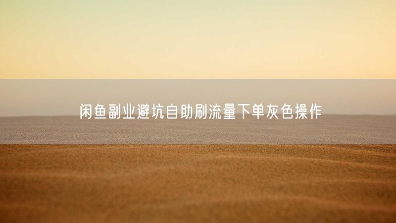 闲鱼副业避坑自助刷流量下单灰色操作