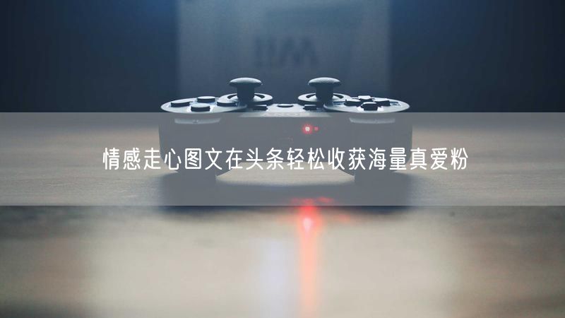 情感走心图文在头条轻松收获海量真爱粉