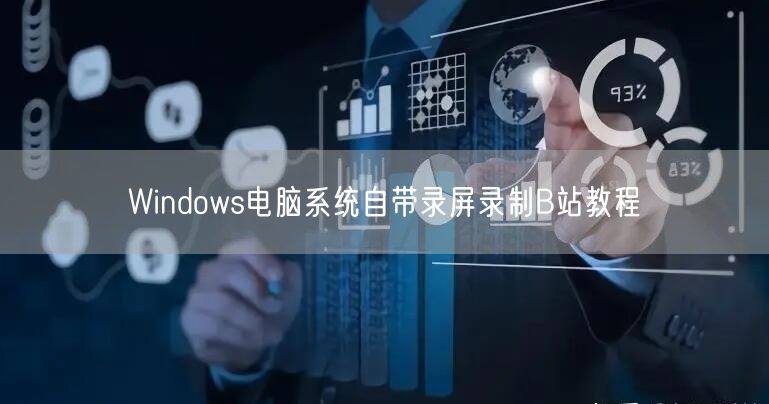 Windows电脑系统自带录屏录制B站教程