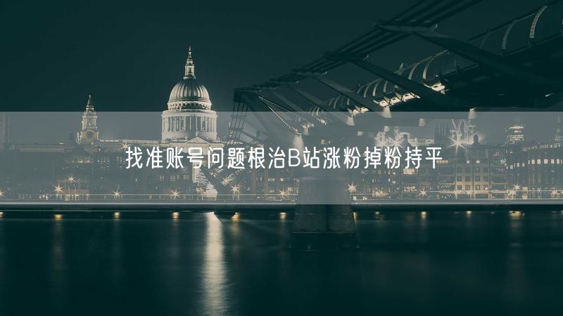 找准账号问题根治B站涨粉掉粉持平