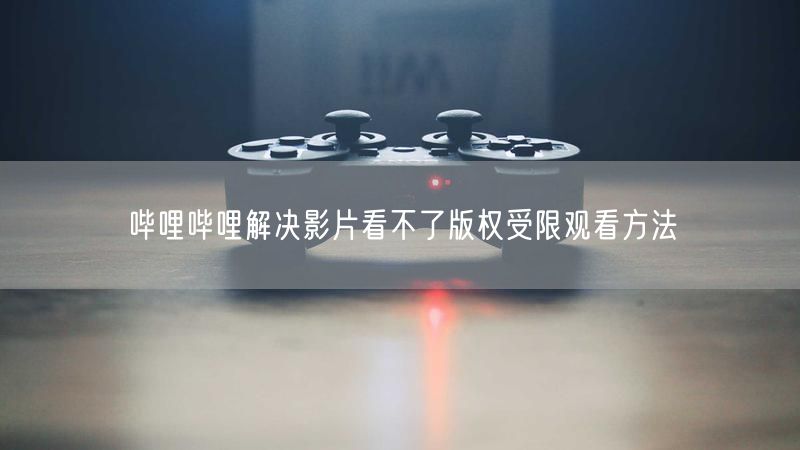 哔哩哔哩解决影片看不了版权受限观看方法