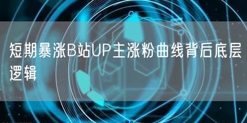 短期暴涨B站UP主涨粉曲线背后底层逻辑