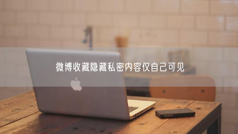 微博收藏隐藏私密内容仅自己可见