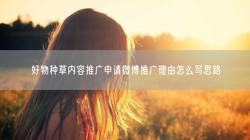 好物种草内容推广申请微博推广理由怎么写思路