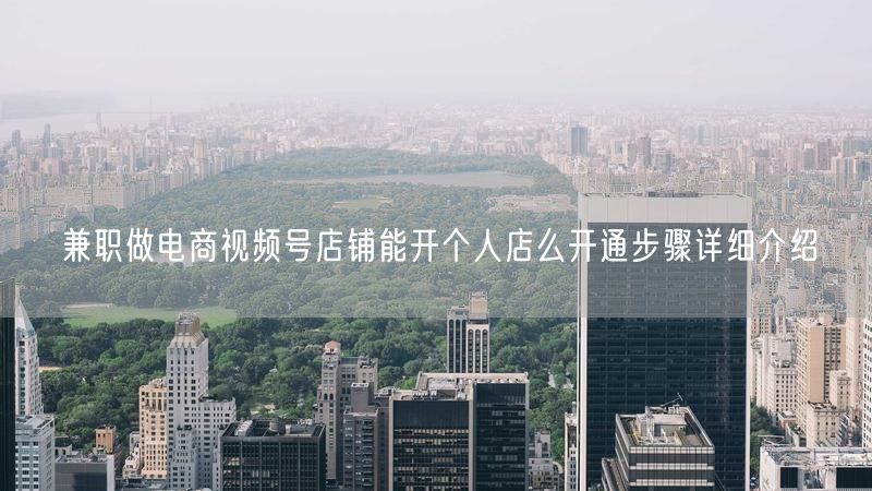 兼职做电商视频号店铺能开个人店么开通步骤详细介绍