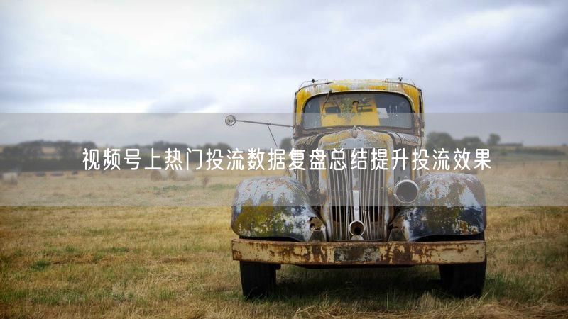视频号上热门投流数据复盘总结提升投流效果