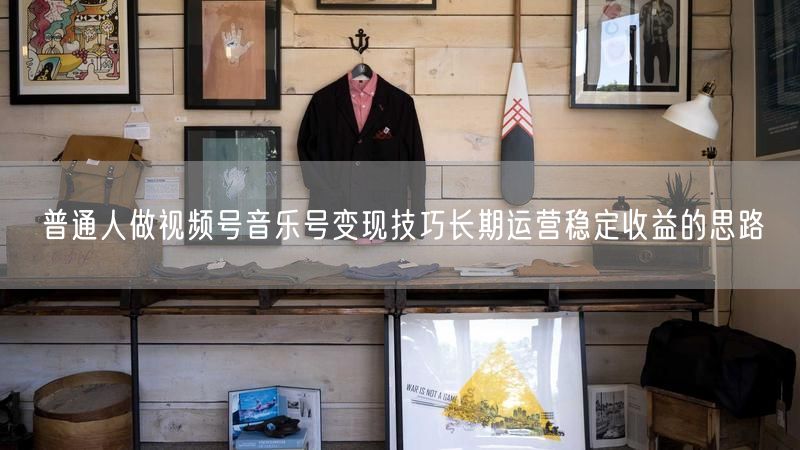 普通人做视频号音乐号变现技巧长期运营稳定收益的思路