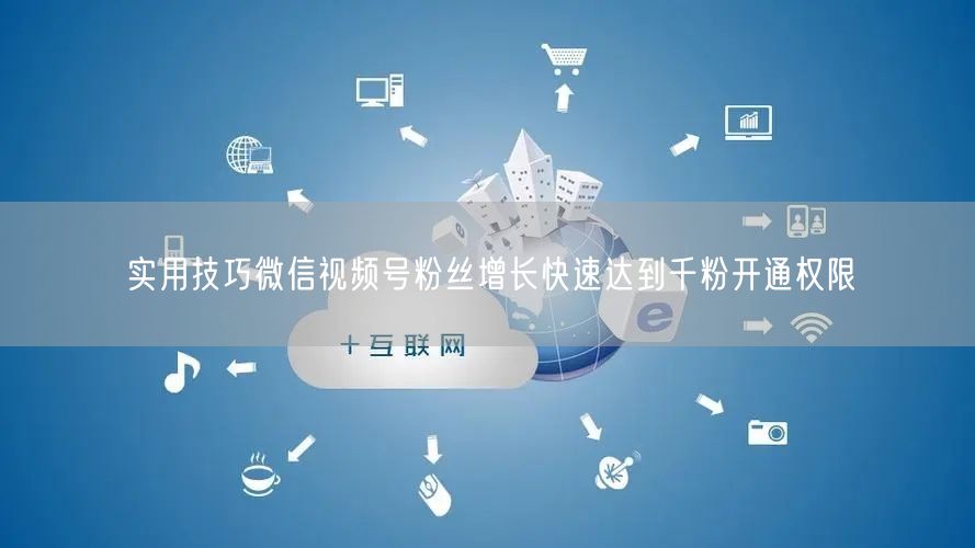 实用技巧微信视频号粉丝增长快速达到千粉开通权限