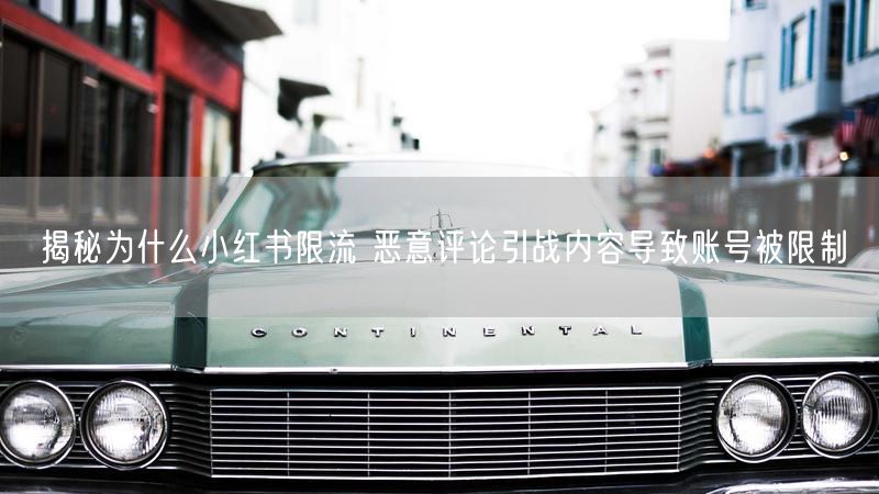 揭秘为什么小红书限流 恶意评论引战内容导致账号被限制