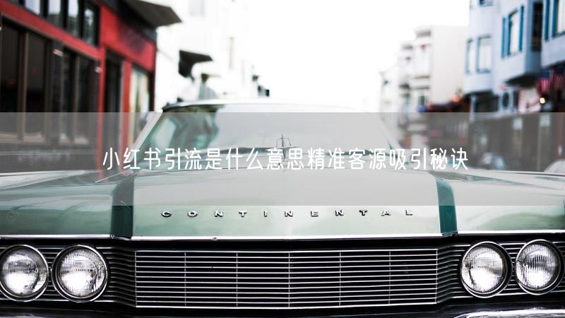 小红书引流是什么意思精准客源吸引秘诀