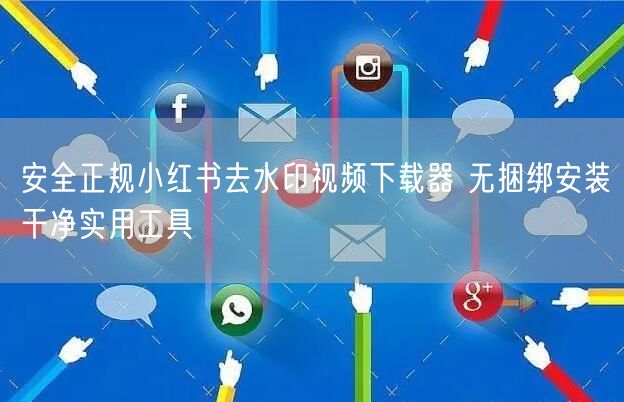 安全正规小红书去水印视频下载器 无捆绑安装干净实用工具