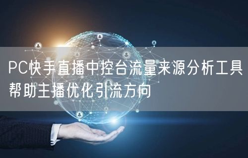 PC快手直播中控台流量来源分析工具帮助主播优化引流方向