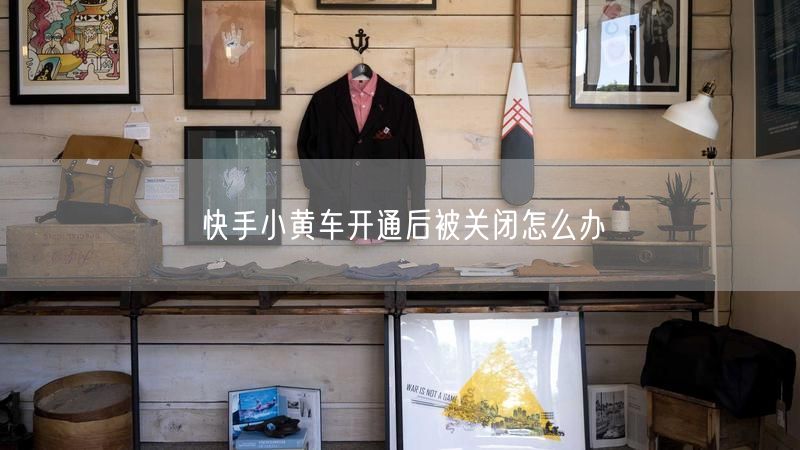 快手小黄车开通后被关闭怎么办