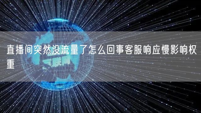 直播间突然没流量了怎么回事客服响应慢影响权重