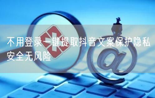 不用登录一键提取抖音文案保护隐私安全无风险