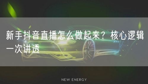 新手抖音直播怎么做起来？核心逻辑一次讲透