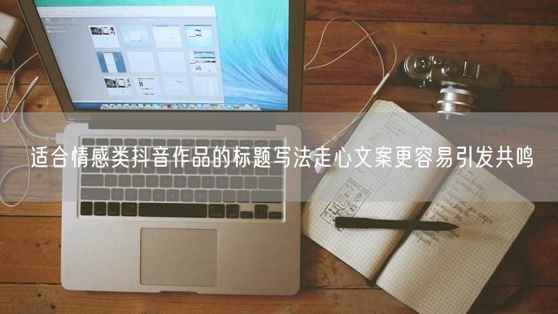 适合情感类抖音作品的标题写法走心文案更容易引发共鸣