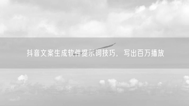 抖音文案生成软件提示词技巧，写出百万播放